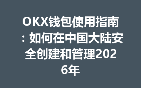 OKX钱包使用指南：如何在中国大陆安全创建和管理2026年