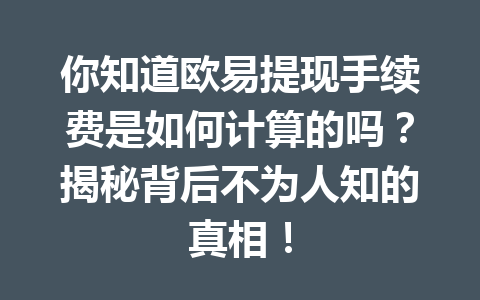 你知道欧易提现手续费是如何计算的吗?揭秘背后不为人知的真相! 你知道欧易提现手续费是如何计算的吗?揭秘背后不为人知的真相!