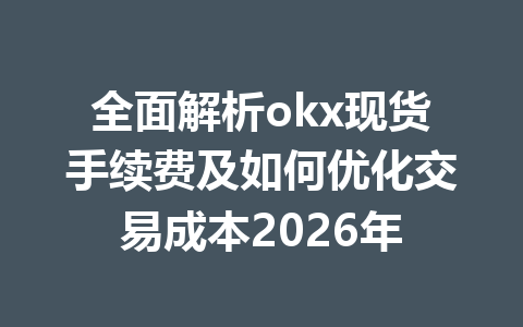 全面解析okx现货手续费及如何优化交易成本2026年