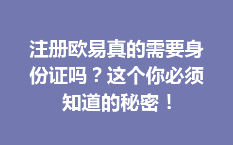 注册欧易真的需要身份证吗？这个你必须知道的秘密！