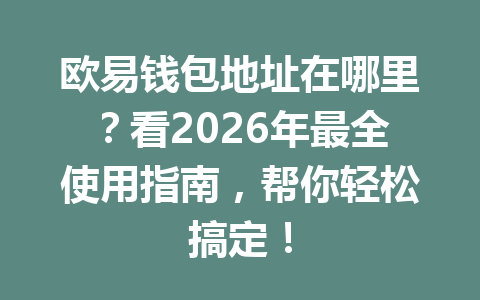 欧易钱包地址在哪里？看2026年最全使用指南，帮你轻松搞定！