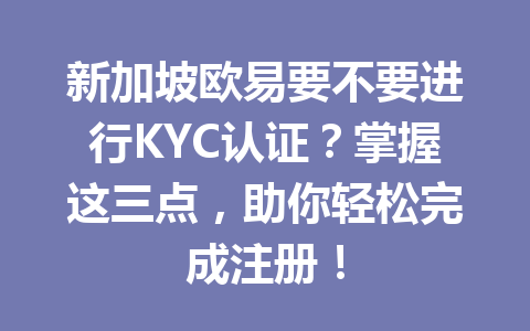 新加坡欧易要不要进行KYC认证?掌握这三点,助你轻松完成注册! 新加坡欧易要不要进行KYC认证?掌握这三点,助你轻松完成注册!