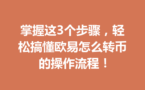 掌握这3个步骤，轻松搞懂欧易怎么转币的操作流程！