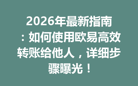 2026年最新指南：如何使用欧易高效转账给他人，详细步骤曝光！