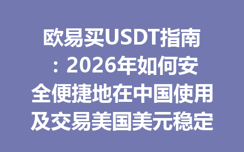 欧易买USDT指南：2026年如何安全便捷地在中国使用及交易美国美元稳定币
