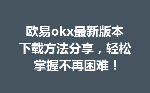 欧易okx最新版本下载方法分享,轻松掌握不再困难! 欧易okx最新版本下载方法分享,轻松掌握不再困难!