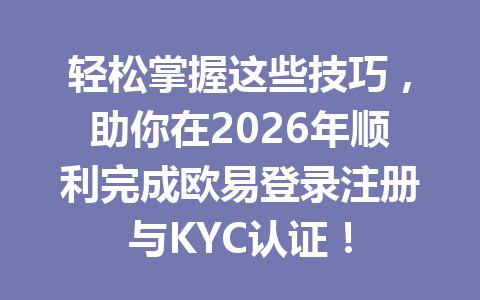 轻松掌握这些技巧,助你在2026年顺利完成欧易登录注册与KYC认证! 轻松掌握这些技巧,助你在2026年顺利完成欧易登录注册与KYC认证!