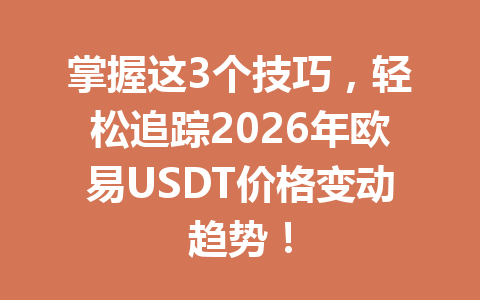 掌握这3个技巧,轻松追踪2026年欧易USDT价格变动趋势! 掌握这3个技巧,轻松追踪2026年欧易USDT价格变动趋势!