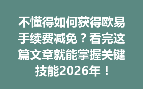 不懂得如何获得欧易手续费减免?看完这篇文章就能掌握关键技能2026年! 不懂得如何获得欧易手续费减免?看完这篇文章就能掌握关键技能2026年!