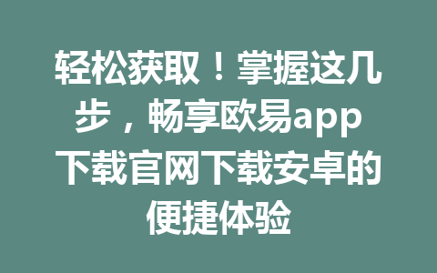 轻松获取!掌握这几步,畅享欧易app下载官网下载安卓的便捷体验 轻松获取!掌握这几步,畅享欧易app下载官网下载安卓的便捷体验