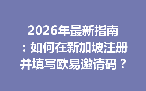 2026年最新指南:如何在新加坡注册并填写欧易邀请码? 2026年最新指南:如何在新加坡注册并填写欧易邀请码?