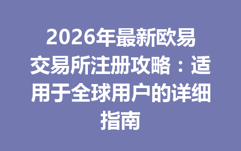 2026年最新欧易交易所注册攻略:适用于全球用户的详细指南 2026年最新欧易交易所注册攻略:适用于全球用户的详细指南