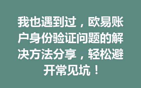 我也遇到过，欧易账户身份验证问题的解决方法分享，轻松避开常见坑！