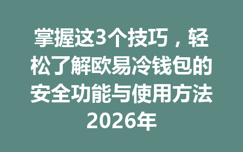 掌握这3个技巧,轻松了解欧易冷钱包的安全功能与使用方法2026年 掌握这3个技巧,轻松了解欧易冷钱包的安全功能与使用方法2026年