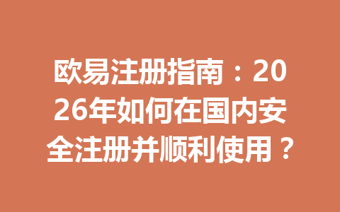欧易注册指南:2026年如何在国内安全注册并顺利使用? 欧易注册指南:2026年如何在国内安全注册并顺利使用?