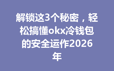 解锁这3个秘密，轻松搞懂okx冷钱包的安全运作2026年