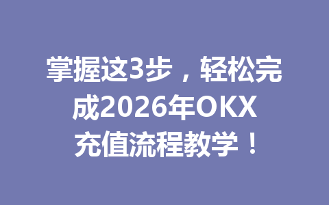 掌握这3步,轻松完成2026年OKX充值流程教学! 掌握这3步,轻松完成2026年OKX充值流程教学!