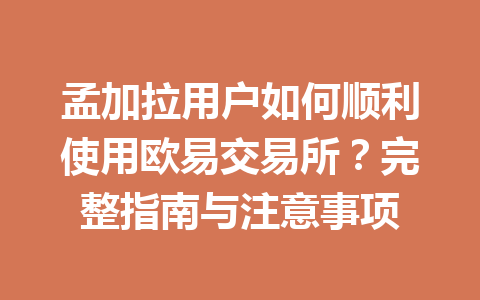 孟加拉用户如何顺利使用欧易交易所？完整指南与注意事项