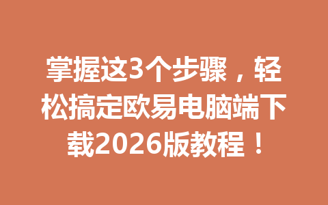 掌握这3个步骤，轻松搞定欧易电脑端下载2026版教程！
