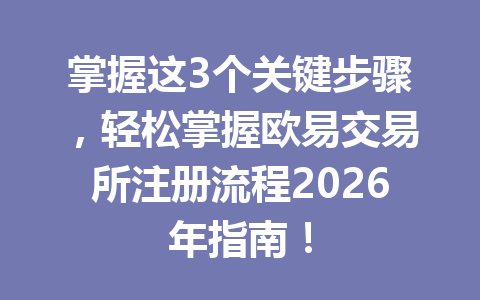 掌握这3个关键步骤,轻松掌握欧易交易所注册流程2026年指南! 掌握这3个关键步骤,轻松掌握欧易交易所注册流程2026年指南!