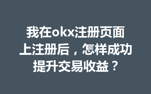我在okx注册页面上注册后，怎样成功提升交易收益？
