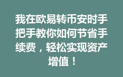 我在欧易转币安时手把手教你如何节省手续费,轻松实现资产增值! 我在欧易转币安时手把手教你如何节省手续费,轻松实现资产增值!