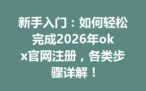新手入门：如何轻松完成2026年okx官网注册，各类步骤详解！