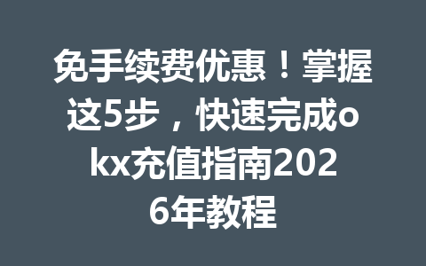 免手续费优惠!掌握这5步,快速完成okx充值指南2026年教程 免手续费优惠!掌握这5步,快速完成okx充值指南2026年教程