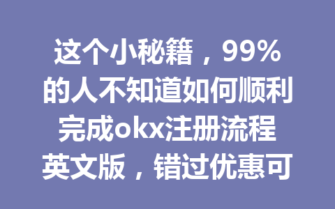 这个小秘籍,99%的人不知道如何顺利完成okx注册流程英文版,错过优惠可惜! 这个小秘籍,99%的人不知道如何顺利完成okx注册流程英文版,错过优惠可惜!