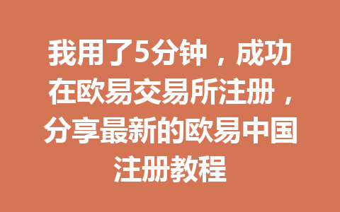 我用了5分钟，成功在欧易交易所注册，分享最新的欧易中国注册教程