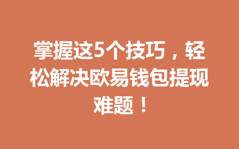掌握这5个技巧,轻松解决欧易钱包提现难题! 掌握这5个技巧,轻松解决欧易钱包提现难题!