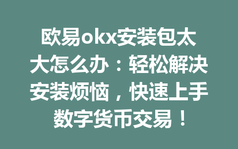 欧易okx安装包太大怎么办:轻松解决安装烦恼,快速上手数字货币交易! 欧易okx安装包太大怎么办:轻松解决安装烦恼,快速上手数字货币交易!