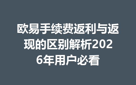 欧易手续费返利与返现的区别解析2026年用户必看
