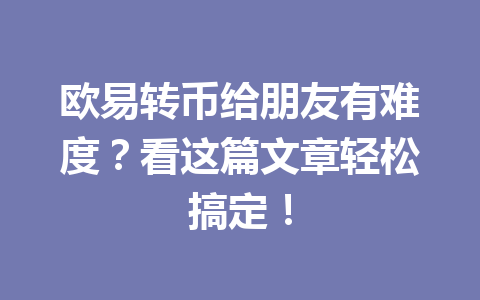 欧易转币给朋友有难度？看这篇文章轻松搞定！