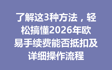 了解这3种方法，轻松搞懂2026年欧易手续费能否抵扣及详细操作流程