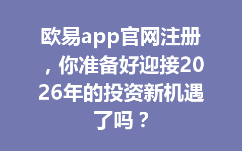 欧易app官网注册，你准备好迎接2026年的投资新机遇了吗？
