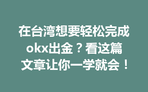 在台湾想要轻松完成okx出金?看这篇文章让你一学就会! 在台湾想要轻松完成okx出金?看这篇文章让你一学就会!