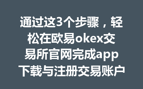 通过这3个步骤，轻松在欧易okex交易所官网完成app下载与注册交易账户！