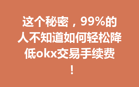 这个秘密，99%的人不知道如何轻松降低okx交易手续费！