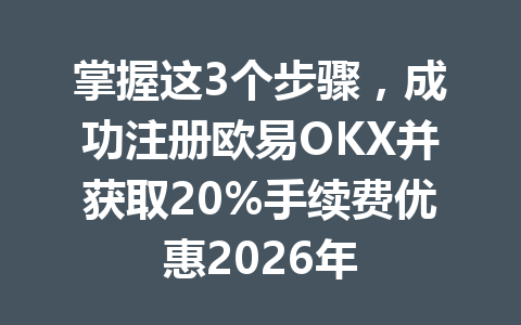 掌握这3个步骤，成功注册欧易OKX并获取20%手续费优惠2026年