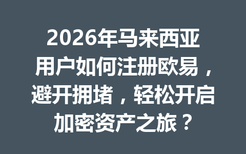 2026年马来西亚用户如何注册欧易,避开拥堵,轻松开启加密资产之旅? 2026年马来西亚用户如何注册欧易,避开拥堵,轻松开启加密资产之旅?
