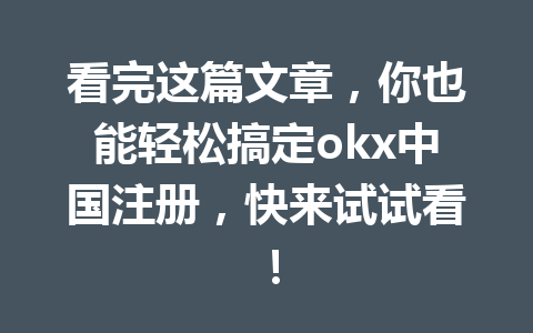 看完这篇文章，你也能轻松搞定okx中国注册，快来试试看！