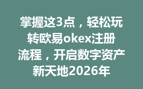 掌握这3点,轻松玩转欧易okex注册流程,开启数字资产新天地2026年 掌握这3点,轻松玩转欧易okex注册流程,开启数字资产新天地2026年