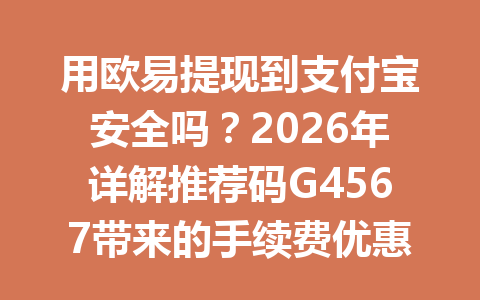 用欧易提现到支付宝安全吗?2026年详解推荐码G4567带来的手续费优惠! 用欧易提现到支付宝安全吗?2026年详解推荐码G4567带来的手续费优惠!