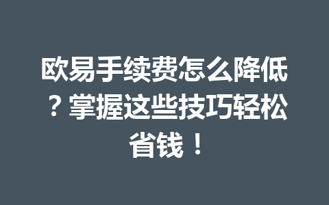 欧易手续费怎么降低?掌握这些技巧轻松省钱! 欧易手续费怎么降低?掌握这些技巧轻松省钱!