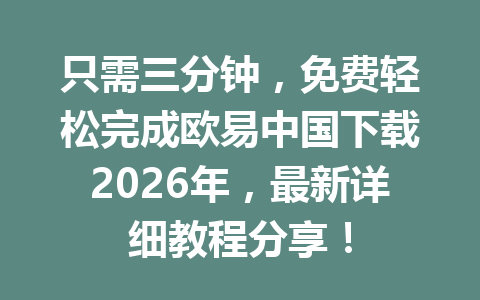只需三分钟，免费轻松完成欧易中国下载2026年，最新详细教程分享！