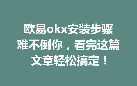 欧易okx安装步骤难不倒你,看完这篇文章轻松搞定! 欧易okx安装步骤难不倒你,看完这篇文章轻松搞定!