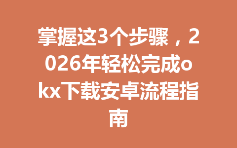 掌握这3个步骤，2026年轻松完成okx下载安卓流程指南