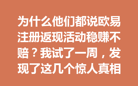 为什么他们都说欧易注册返现活动稳赚不赔？我试了一周，发现了这几个惊人真相！