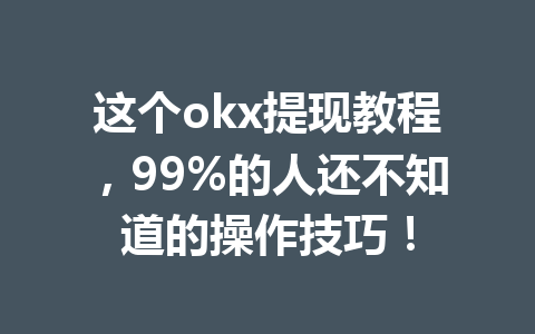 这个okx提现教程,99%的人还不知道的操作技巧! 这个okx提现教程,99%的人还不知道的操作技巧!